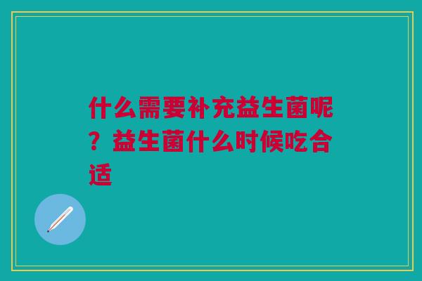 什么需要补充益生菌呢？益生菌什么时候吃合适
