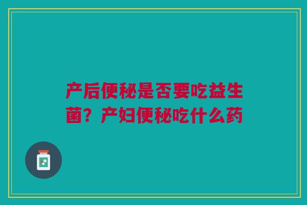 产后便秘是否要吃益生菌？产妇便秘吃什么药