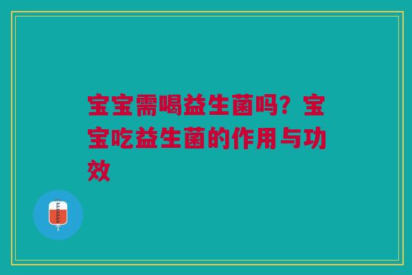 宝宝需喝益生菌吗？宝宝吃益生菌的作用与功效