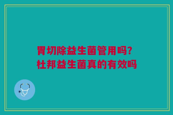 胃切除益生菌管用吗？杜邦益生菌真的有效吗