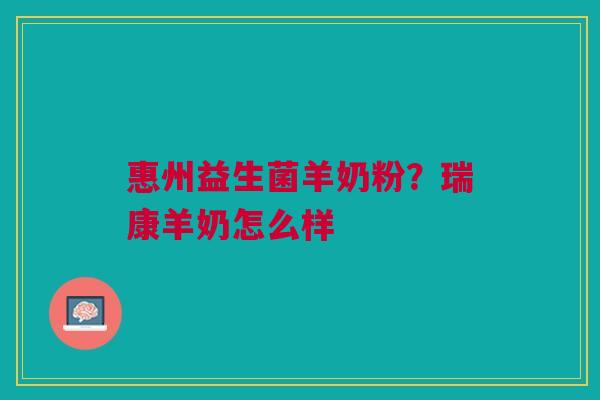 惠州益生菌羊奶粉？瑞康羊奶怎么样