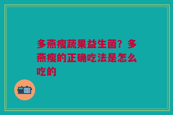 多燕瘦蔬果益生菌？多燕瘦的正确吃法是怎么吃的