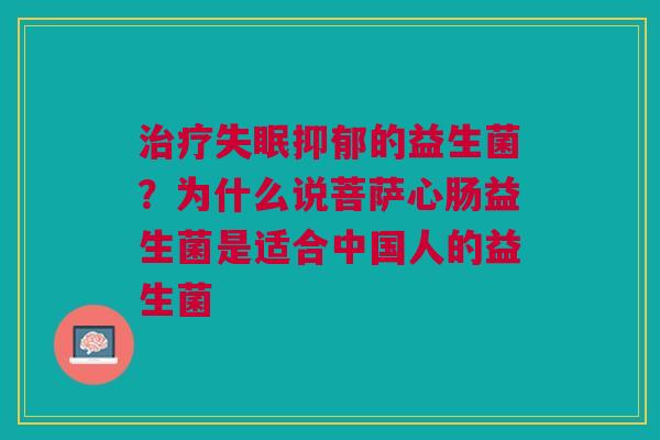 治疗失眠抑郁的益生菌？为什么说菩萨心肠益生菌是适合中国人的益生菌