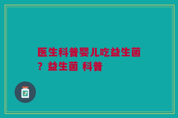 医生科普婴儿吃益生菌？益生菌 科普