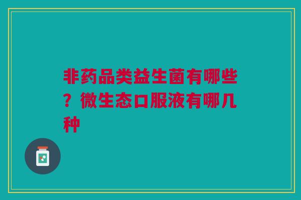 非药品类益生菌有哪些？微生态口服液有哪几种