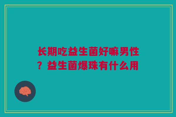长期吃益生菌好嘛男性？益生菌爆珠有什么用