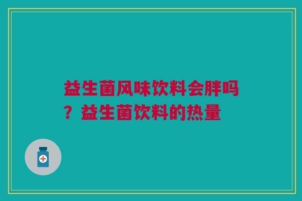 益生菌风味饮料会胖吗？益生菌饮料的热量
