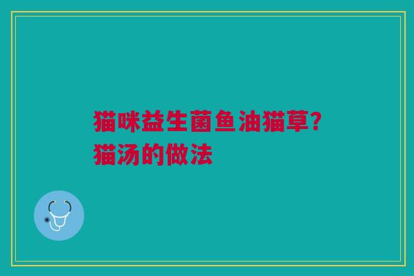 猫咪益生菌鱼油猫草？猫汤的做法