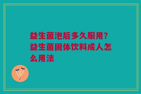 益生菌泡后多久服用？益生菌固体饮料成人怎么用法