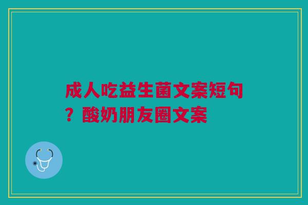 成人吃益生菌文案短句？酸奶朋友圈文案