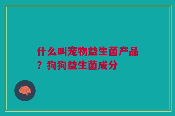 什么叫宠物益生菌产品？狗狗益生菌成分