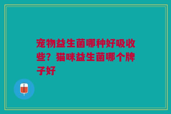 宠物益生菌哪种好吸收些？猫咪益生菌哪个牌子好