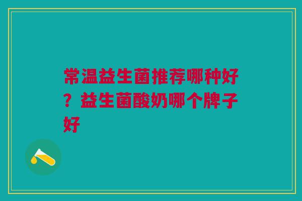 常温益生菌推荐哪种好？益生菌酸奶哪个牌子好