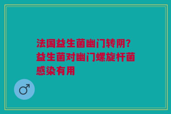法国益生菌幽门转阴？益生菌对幽门螺旋杆菌感染有用