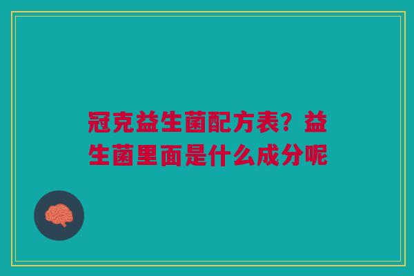 冠克益生菌配方表？益生菌里面是什么成分呢