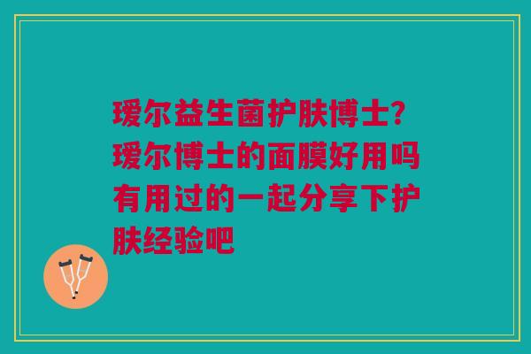 瑷尔益生菌护肤博士？瑷尔博士的面膜好用吗有用过的一起分享下护肤经验吧