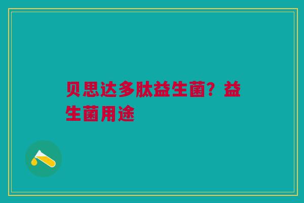 贝思达多肽益生菌？益生菌用途