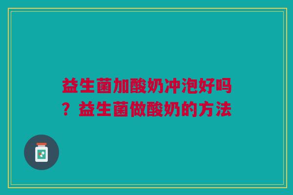 益生菌加酸奶冲泡好吗？益生菌做酸奶的方法