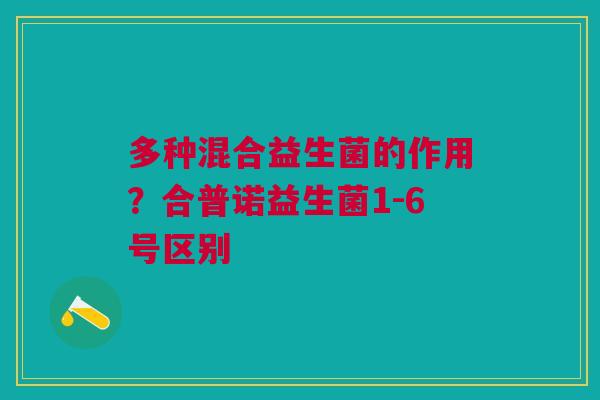 多种混合益生菌的作用？合普诺益生菌1-6号区别
