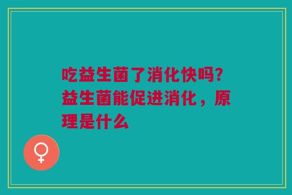吃益生菌了消化快吗？益生菌能促进消化，原理是什么