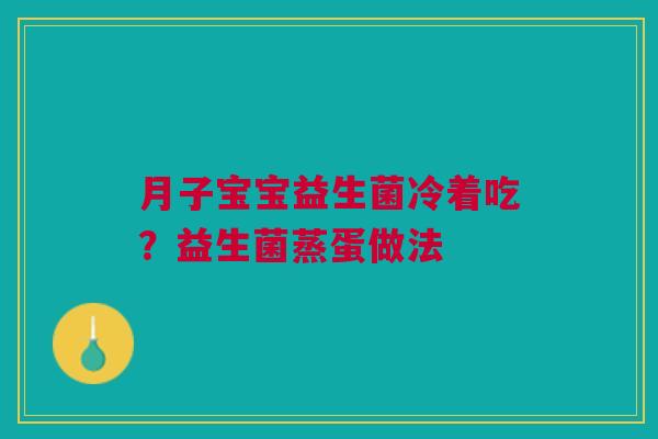 月子宝宝益生菌冷着吃？益生菌蒸蛋做法