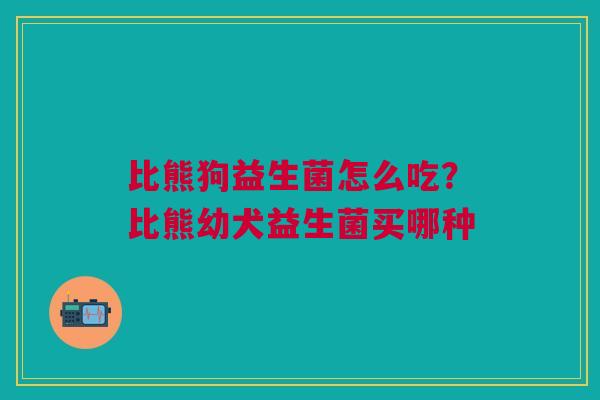 比熊狗益生菌怎么吃？比熊幼犬益生菌买哪种