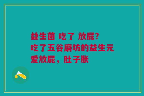 益生菌 吃了 放屁？吃了五谷磨坊的益生元爱放屁，肚子胀