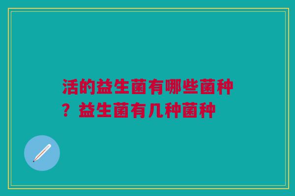 活的益生菌有哪些菌种？益生菌有几种菌种