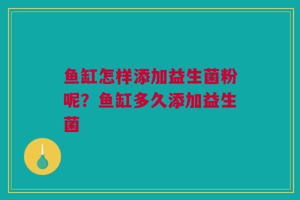 鱼缸怎样添加益生菌粉呢？鱼缸多久添加益生菌