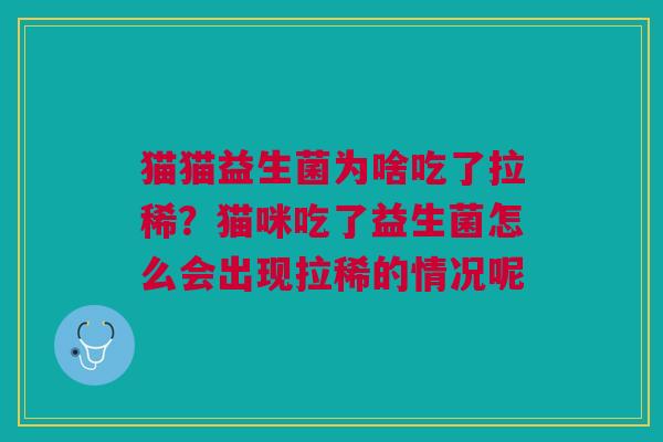 猫猫益生菌为啥吃了拉稀？猫咪吃了益生菌怎么会出现拉稀的情况呢