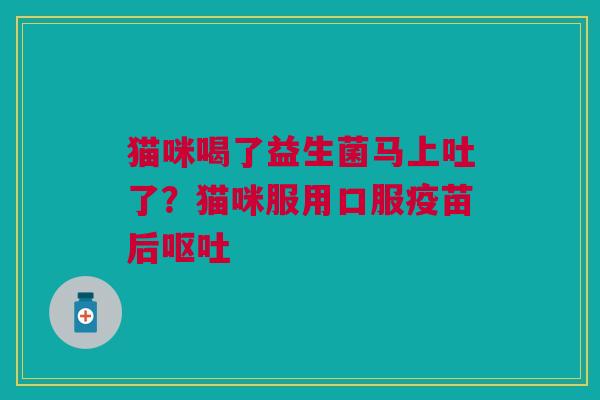 猫咪喝了益生菌马上吐了？猫咪服用口服疫苗后呕吐
