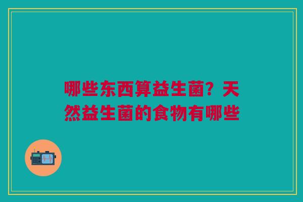 哪些东西算益生菌？天然益生菌的食物有哪些