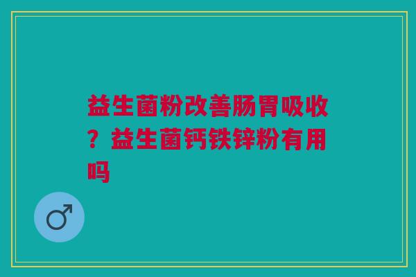 益生菌粉改善肠胃吸收？益生菌钙铁锌粉有用吗
