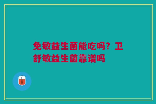 免敏益生菌能吃吗？卫舒敏益生菌靠谱吗