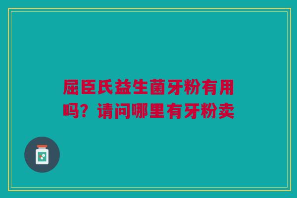 屈臣氏益生菌牙粉有用吗？请问哪里有牙粉卖