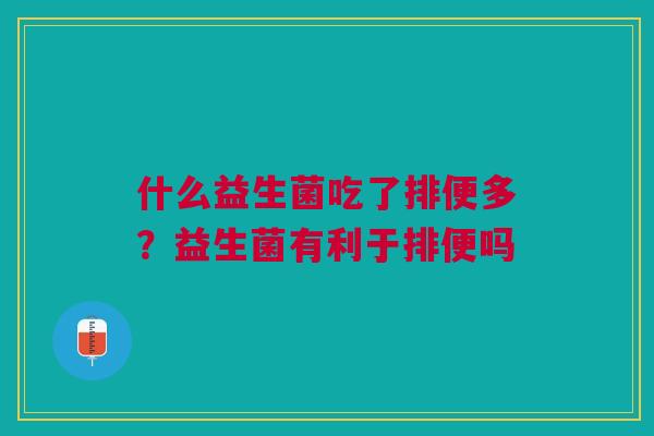 什么益生菌吃了排便多？益生菌有利于排便吗