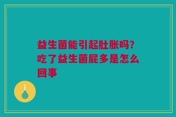 益生菌能引起肚胀吗？吃了益生菌屁多是怎么回事
