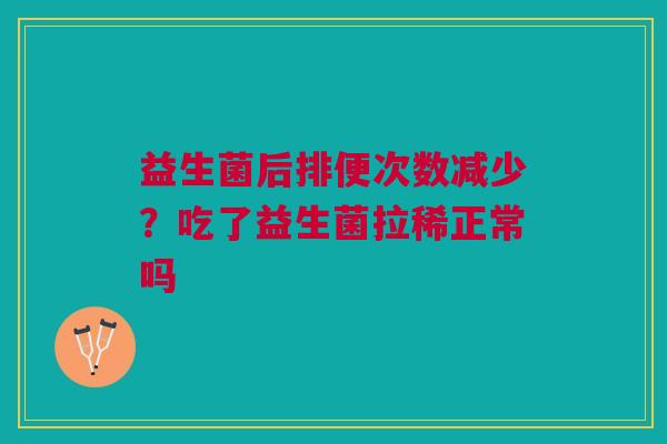 益生菌后排便次数减少？吃了益生菌拉稀正常吗