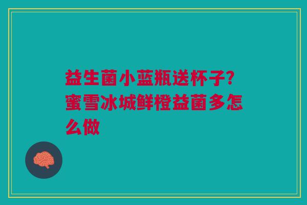 益生菌小蓝瓶送杯子？蜜雪冰城鲜橙益菌多怎么做