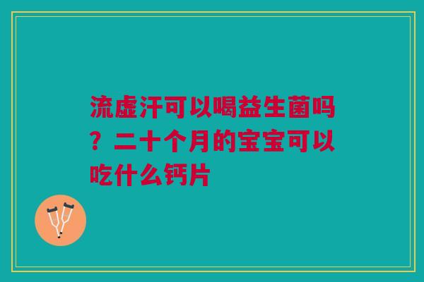 流虚汗可以喝益生菌吗？二十个月的宝宝可以吃什么钙片