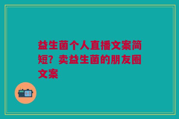 益生菌个人直播文案简短？卖益生菌的朋友圈文案
