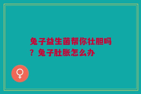 兔子益生菌帮你壮胆吗？兔子肚胀怎么办