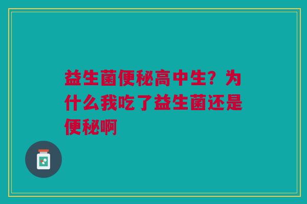 益生菌便秘高中生？为什么我吃了益生菌还是便秘啊
