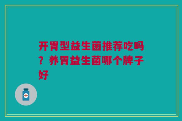 开胃型益生菌推荐吃吗？养胃益生菌哪个牌子好