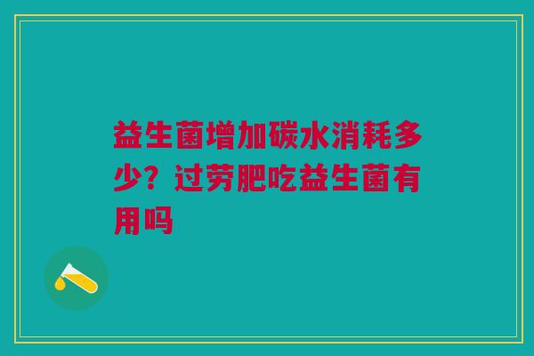 益生菌增加碳水消耗多少？过劳肥吃益生菌有用吗