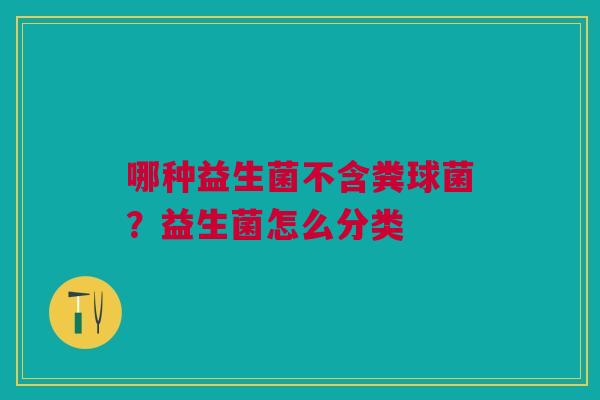 哪种益生菌不含粪球菌？益生菌怎么分类