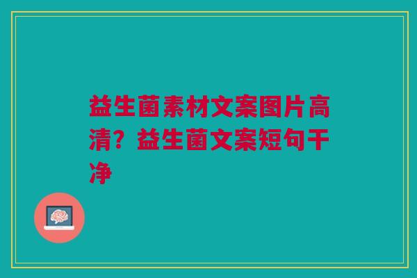 益生菌素材文案图片高清？益生菌文案短句干净