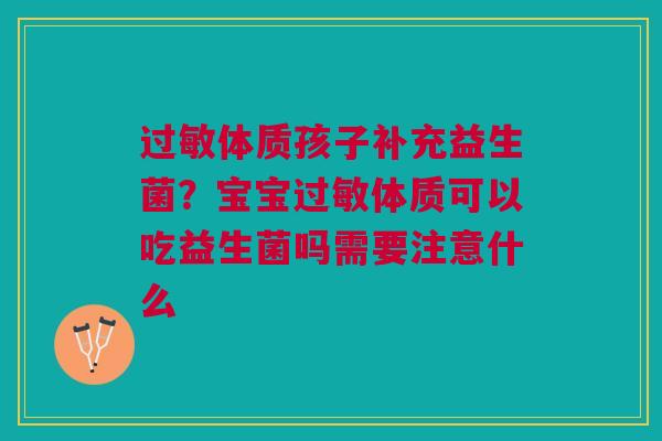 过敏体质孩子补充益生菌？宝宝过敏体质可以吃益生菌吗需要注意什么
