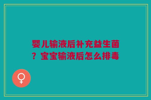 婴儿输液后补充益生菌？宝宝输液后怎么排毒