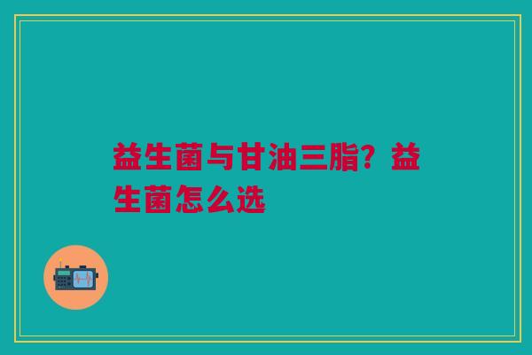 益生菌与甘油三脂？益生菌怎么选
